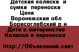 Детская коляска  и сумка -переноска  › Цена ­ 10 000 - Воронежская обл., Борисоглебский р-н Дети и материнство » Коляски и переноски   